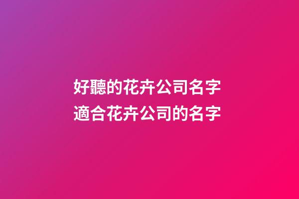 好聽的花卉公司名字 適合花卉公司的名字-第1張-公司起名-玄機派